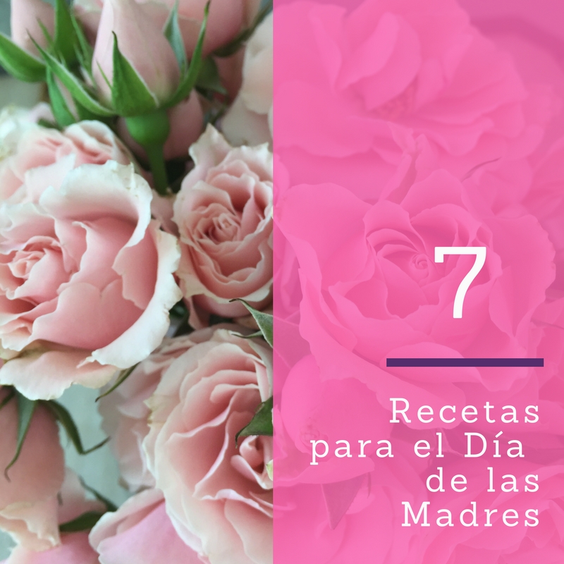 7 Recetas e Ideas para el día de las Madres